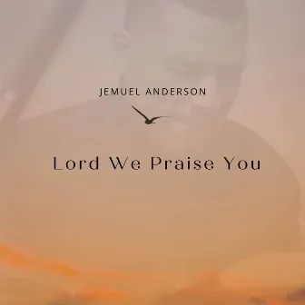 Lord We Praise You by Jemuel Anderson