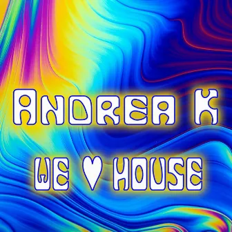 We Love House by Andrea K