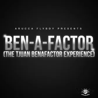 Ben-a-Factor (The Tjuan Benafactor Experience) by Tjuan Benafactor