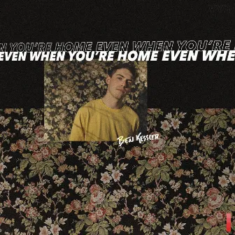 Even When You're Home by Ben Kessler