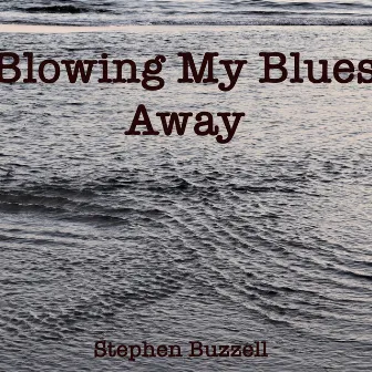 Blowing My Blues Away by Stephen Buzzell