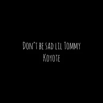 Don't Be Sad Lil Tommy by Koyote