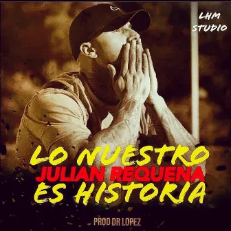 Lo Nuestro Es Historia by Julián Requena