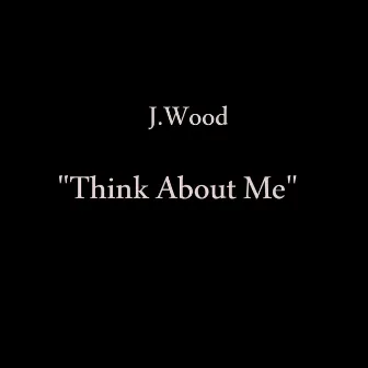 Think About Me by J.Wood