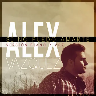 Si no puedo amarte (Versión piano y voz) by Alex Vazquez