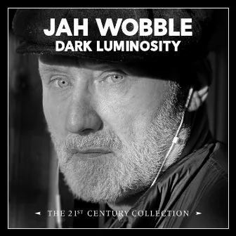 Dark Luminosity: The 21st Century Collection by Jah Wobble