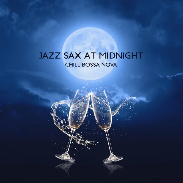 Jazz Sax at Midnight: Chill Bossa Nova Serenade, Relaxing Summer Jazz Collection, Sexy Saxophone, Cool Instrumental Music for Romantic Night Fever