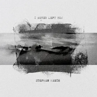 I Never Left You by Stephen Keech