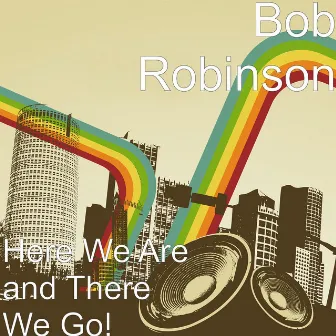 Here We Are and There We Go! by Robert J Robinson