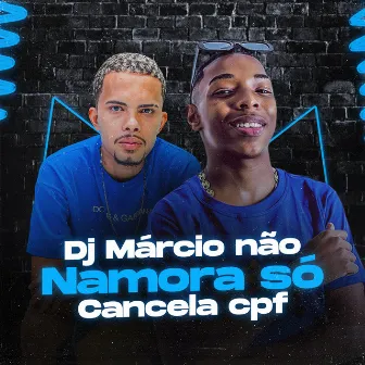 Dj Márcio Não Namora Só Cancela Cpf by DJ Yuri Chagas