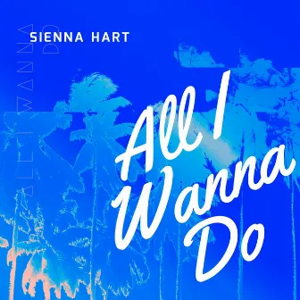 All I Wanna Do by Sienna Hart