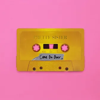 Come On Over by Pretty Sister