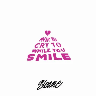 Music to Cry to While You Smile by Sloane