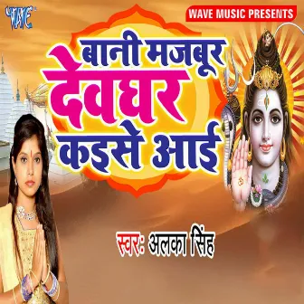 Bani Majbur Devghar Kaise Aai by Alka Singh