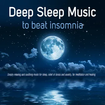 Deep Sleep Music to Beat Insomnia: Deeply Relaxing and Soothing Music for Sleep, Relief of Stress and Anxiety, For Meditation and Healing by Geraint Hughes