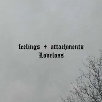 Feelings + Attachments by Loveloss