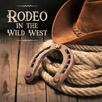 Rodeo in the Wild West: Top 100 Country Music, Cowboy Bar, Feast, Easy Listening by Wild West Music Band