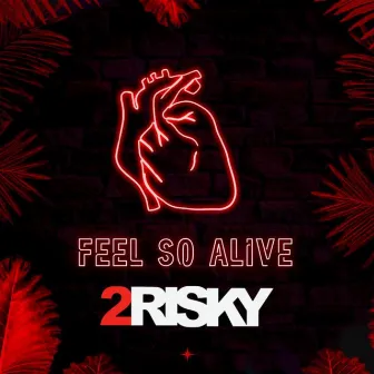 Feel So Alive by 2RISKY