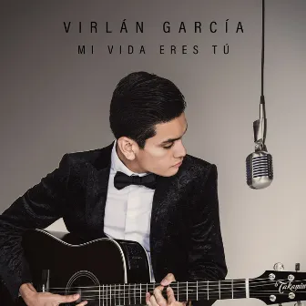 Mi Vida Eres Tú by Virlan Garcia