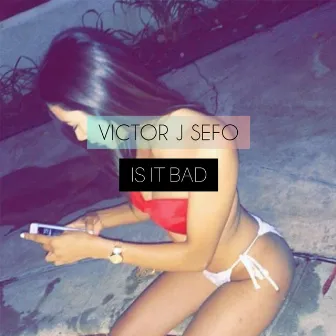 Is It Bad by Victor J Sefo