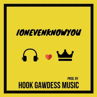 IonEvenKnowYou by Hook Gawdess