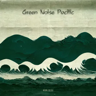 Green Noise Pacific by Mori Desu