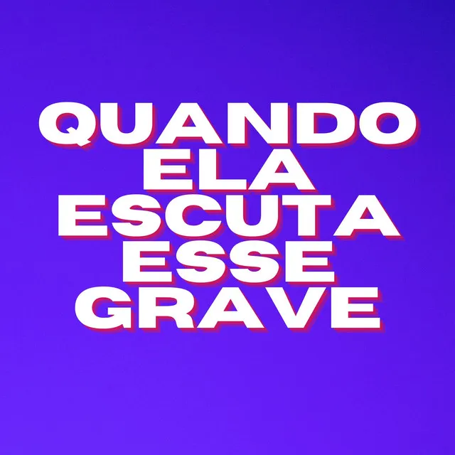 QUANDO ELA ESCUTA ESSE GRAVE