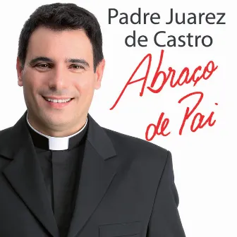 Abraço de Pai by Padre Juarez de Castro