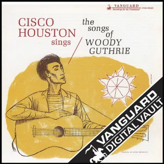 Cisco Houston Sings The Songs Of Woody Guthrie by Cisco Houston