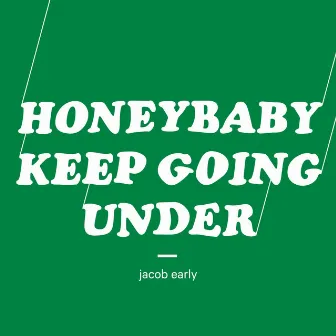 Honeybaby, Keep Going Under by Jacob Early