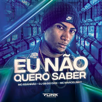 Eu Não Quero Saber by Mc Piranhão