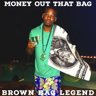 Money out That Bag by BROWN BAG LEGEND