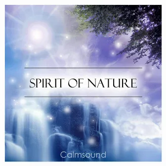 Spirit of Nature - A Collection of Spiritually Uplifting Nature Sounds for Meditation, Yoga, Reiki, Sleep and Deep Relaxation by Calmsound