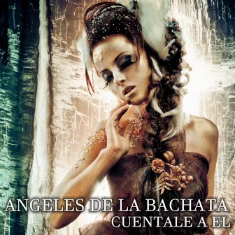 Cuentale a el - Single by Angeles De La Bachata