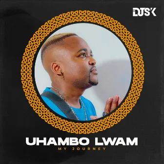 UHAMBO LWAM(My Journey) by Dj Sk