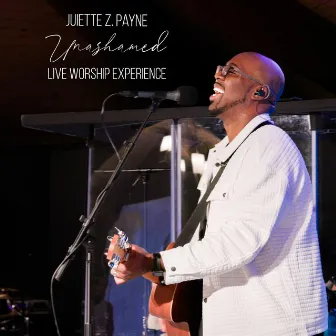 Unashamed (Live Worship Experience) by Juiette Z. Payne