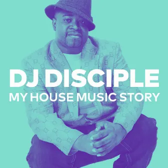 My House Music Story by DJ Disciple