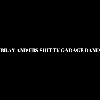 Bray And His Shitty Garage Band by Smoothie General