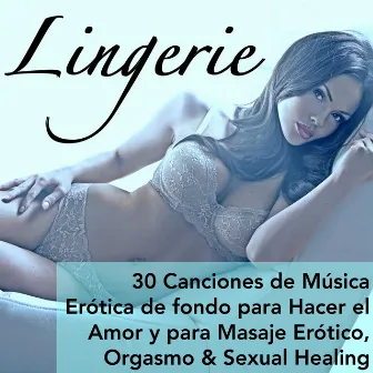 Lingerie - 30 Canciones de Música Erótica de fondo para Hacer el Amor y para Masaje Erótico, Orgasmo & Sexual Healing by Unknown Artist