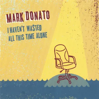 I Haven't Wasted All This Time Alone by Mark Donato