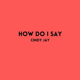 How Do I Say by Cindy Jay