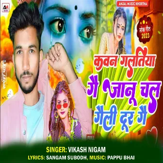 Kawan Galatiya Ge Janu Chal Geli Dur Ge by Vikash Nigam