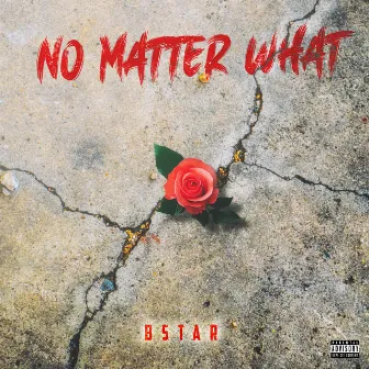 NO MATTER WHAT by Bstar