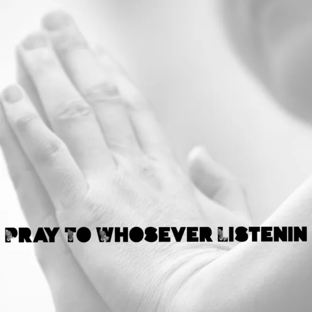 Pray To Whosever Listenin'