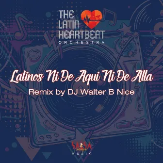 Latinos Ni de Aqui Ni de Alla (DJ Walter B Nice Remix) by The Latin Heartbeat Orchestra