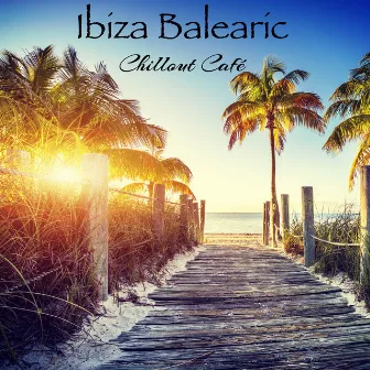 Ibiza Balearic Chillout Café – Your Perfect Summer Playlist, Smooth & Fresh Chillout for Love by Ibiza Isla del Mar