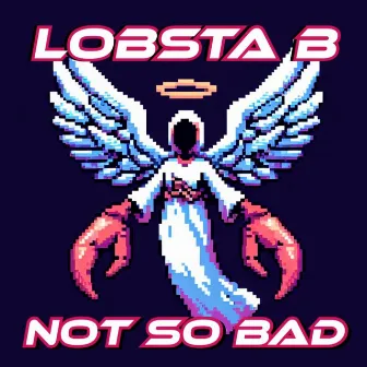 NOT SO BAD by Lobsta B