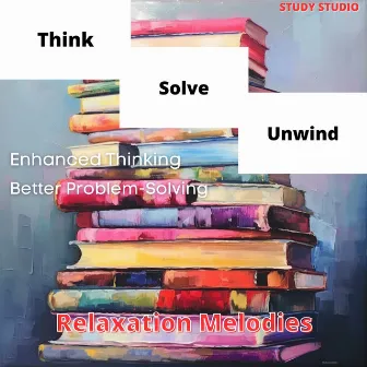 Think, Solve, Unwind - Enhanced Thinking, Better Problem-Solving, Relaxation Melodies by Study Studio