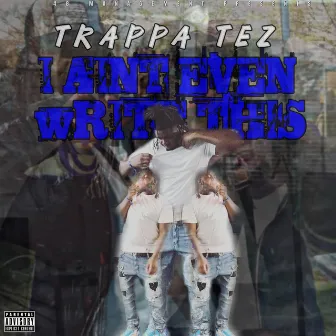 I Ain't Even Write This by Trappa Tez