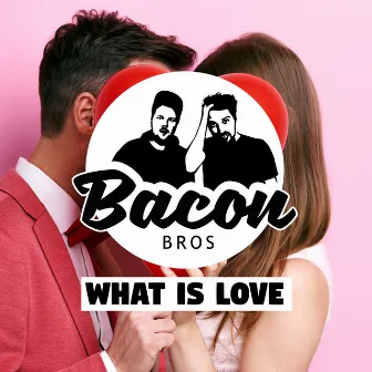 What Is Love by Bacon Bros